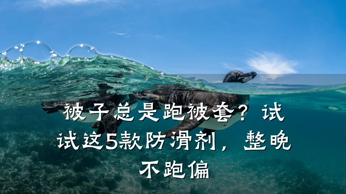 被子总是跑被套?试试这5款防滑剂,整晚不跑偏