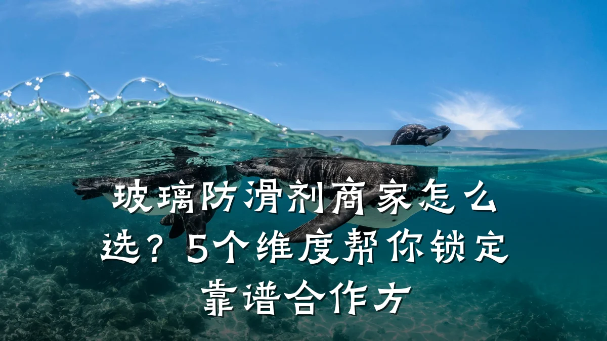玻璃防滑剂商家怎么选?5个维度帮你锁定靠谱合作方