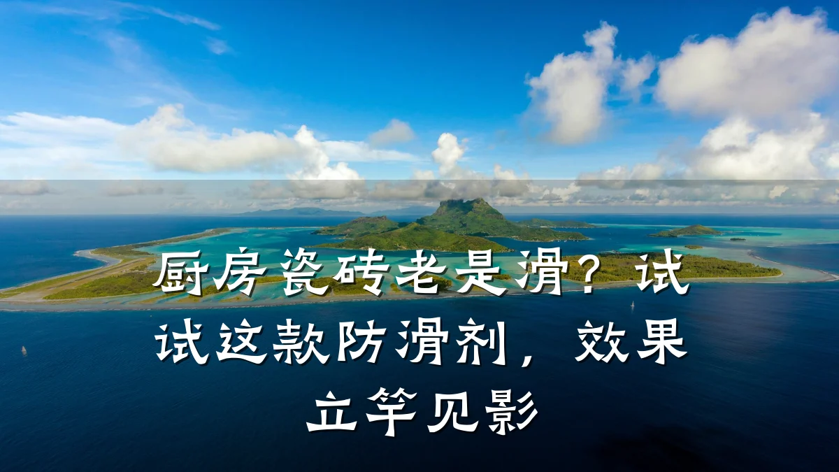 厨房瓷砖老是滑?试试这款防滑剂,效果立竿见影