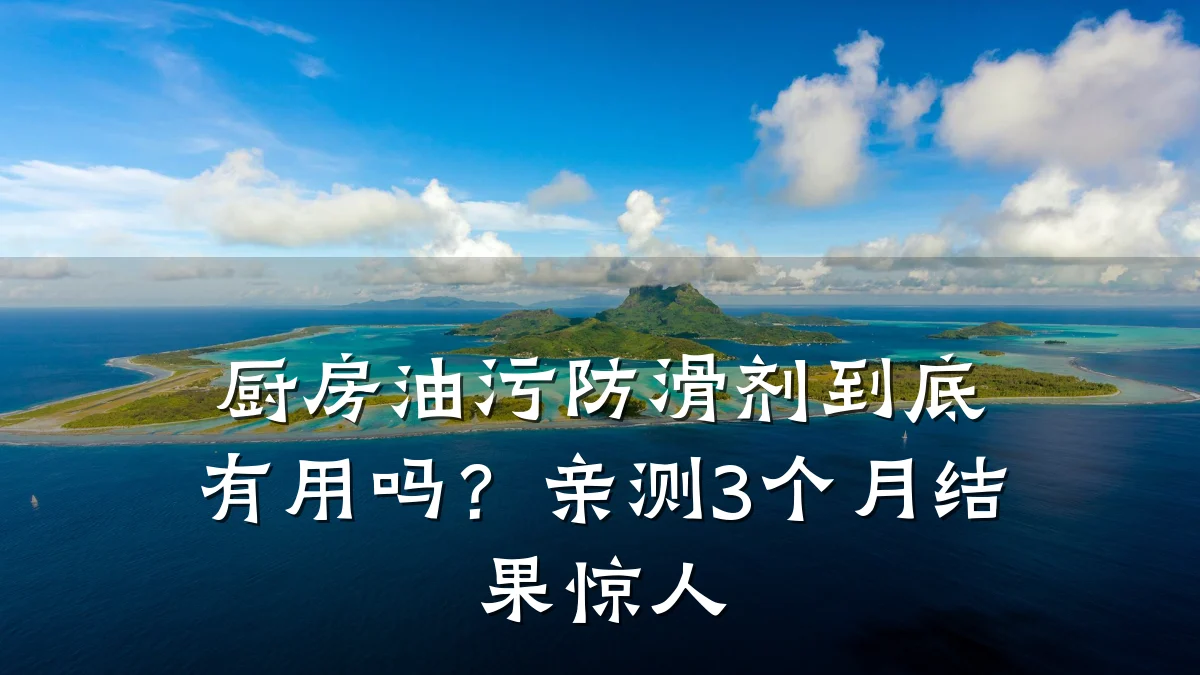 厨房油污防滑剂到底有用吗?亲测3个月结果惊人