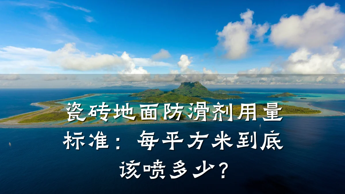 瓷砖地面防滑剂用量标准:每平方米到底该喷多少?