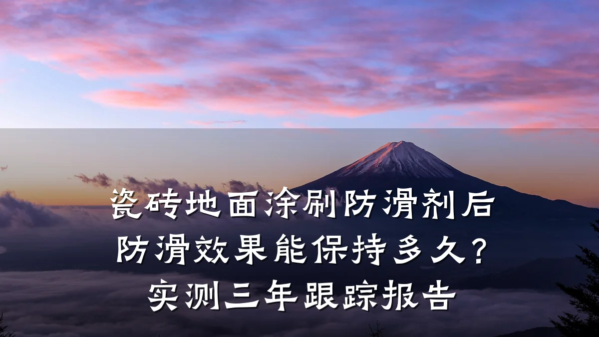 瓷砖地面涂刷防滑剂后防滑效果能保持多久?实测三年跟踪报告