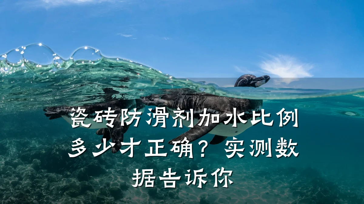 瓷砖防滑剂加水比例多少才正确?实测数据告诉你