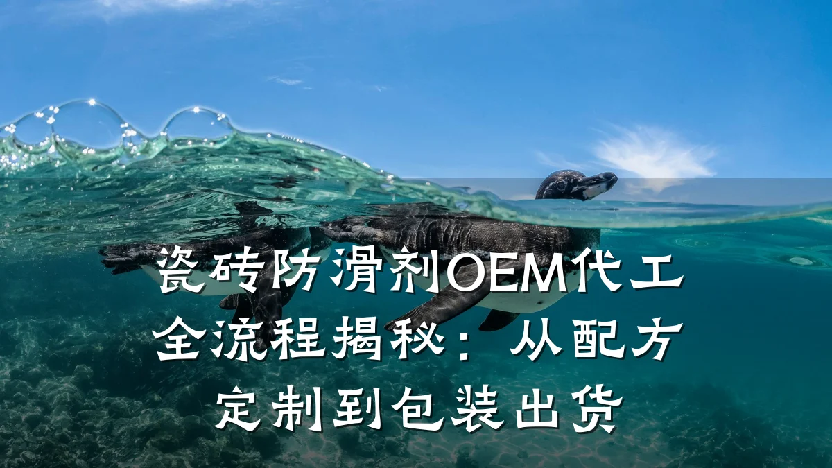 瓷砖防滑剂OEM代工全流程揭秘：从配方定制到包装出货