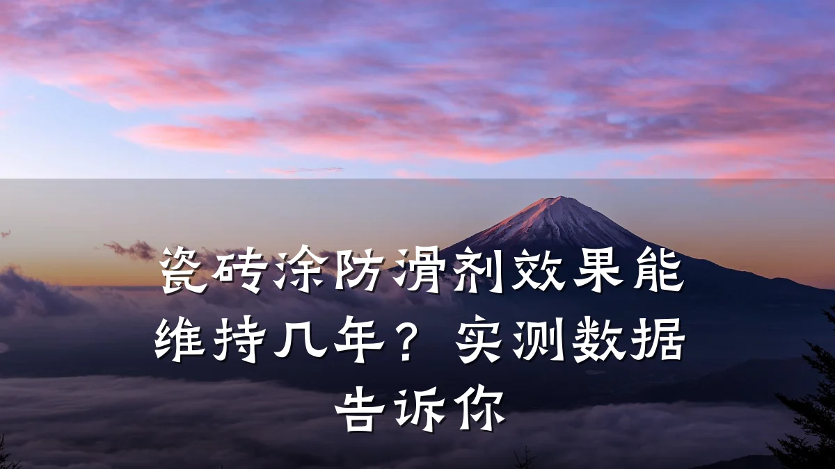 瓷砖涂防滑剂效果能维持几年?实测数据告诉你