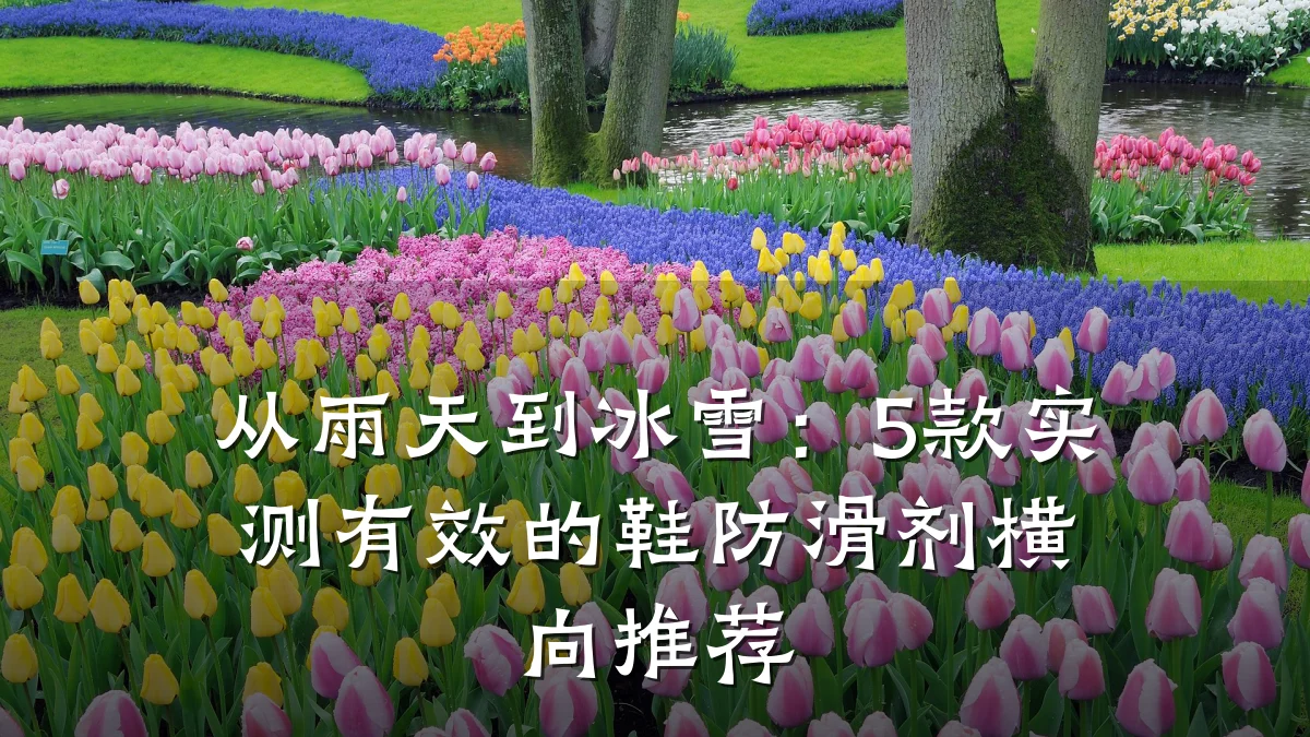 从雨天到冰雪:5款实测有效的鞋防滑剂横向推荐
