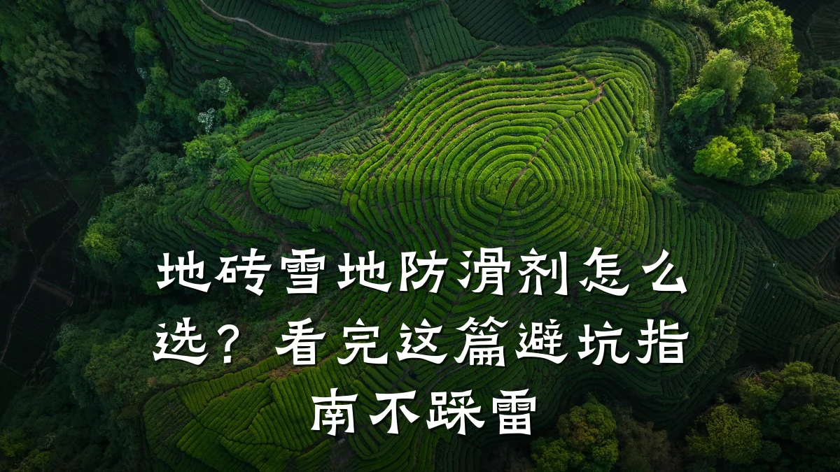 地砖雪地防滑剂怎么选?看完这篇避坑指南不踩雷