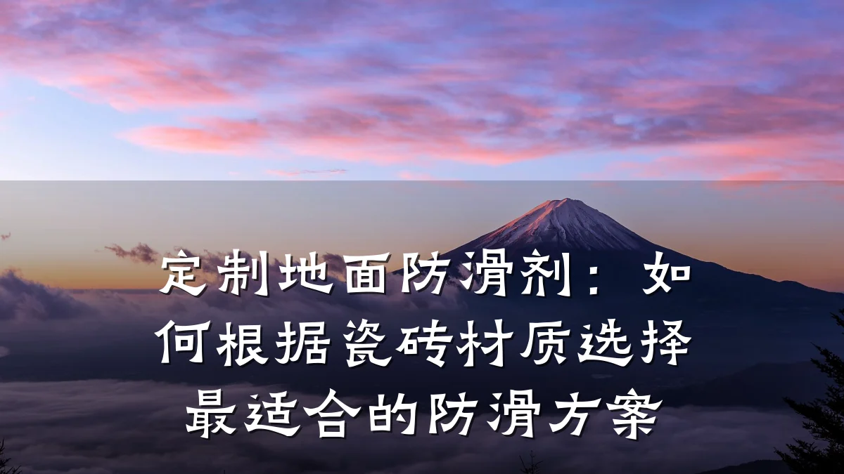 定制地面防滑剂:如何根据瓷砖材质选择最适合的防滑方案