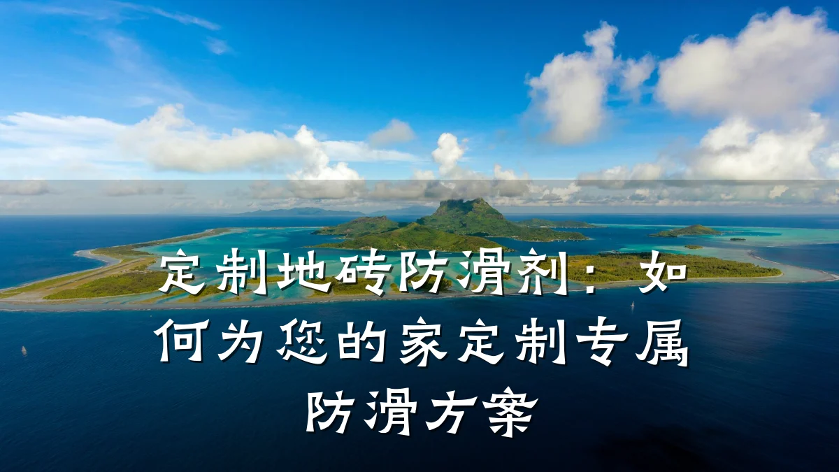 定制地砖防滑剂:如何为您的家定制专属防滑方案