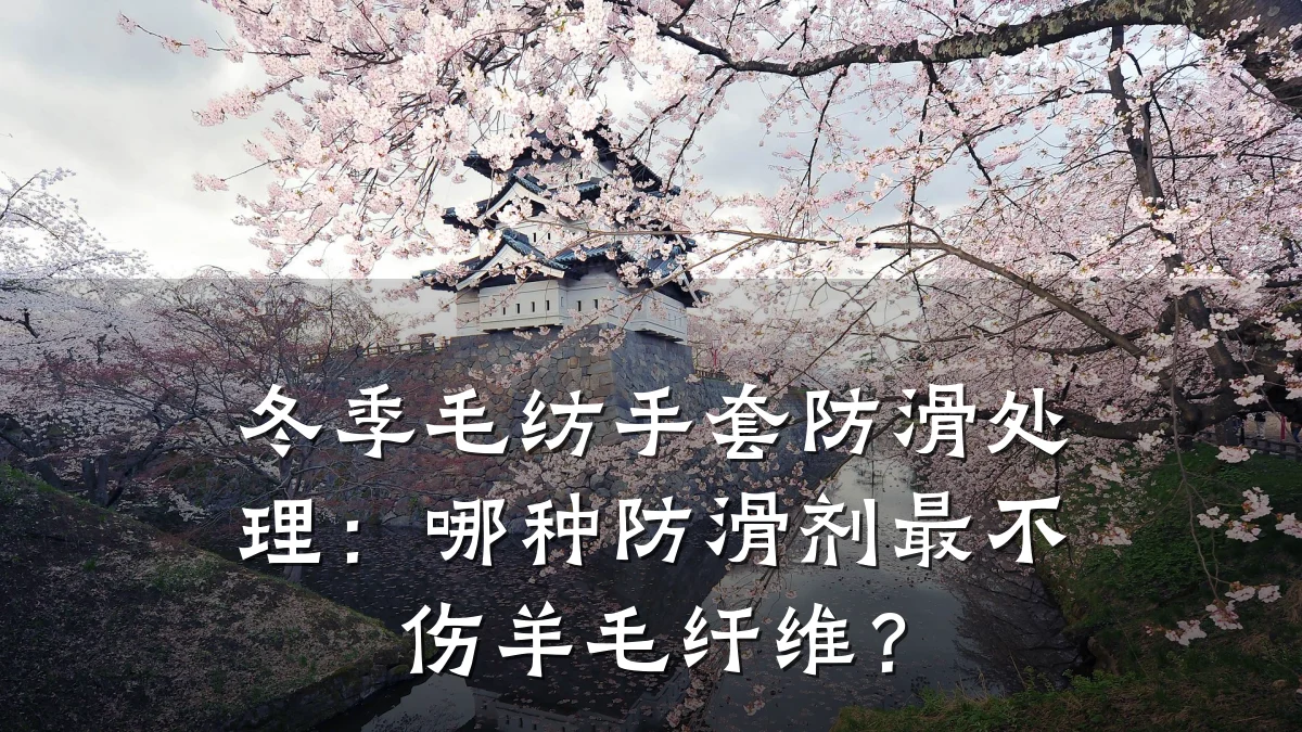 冬季毛纺手套防滑处理:哪种防滑剂最不伤羊毛纤维?
