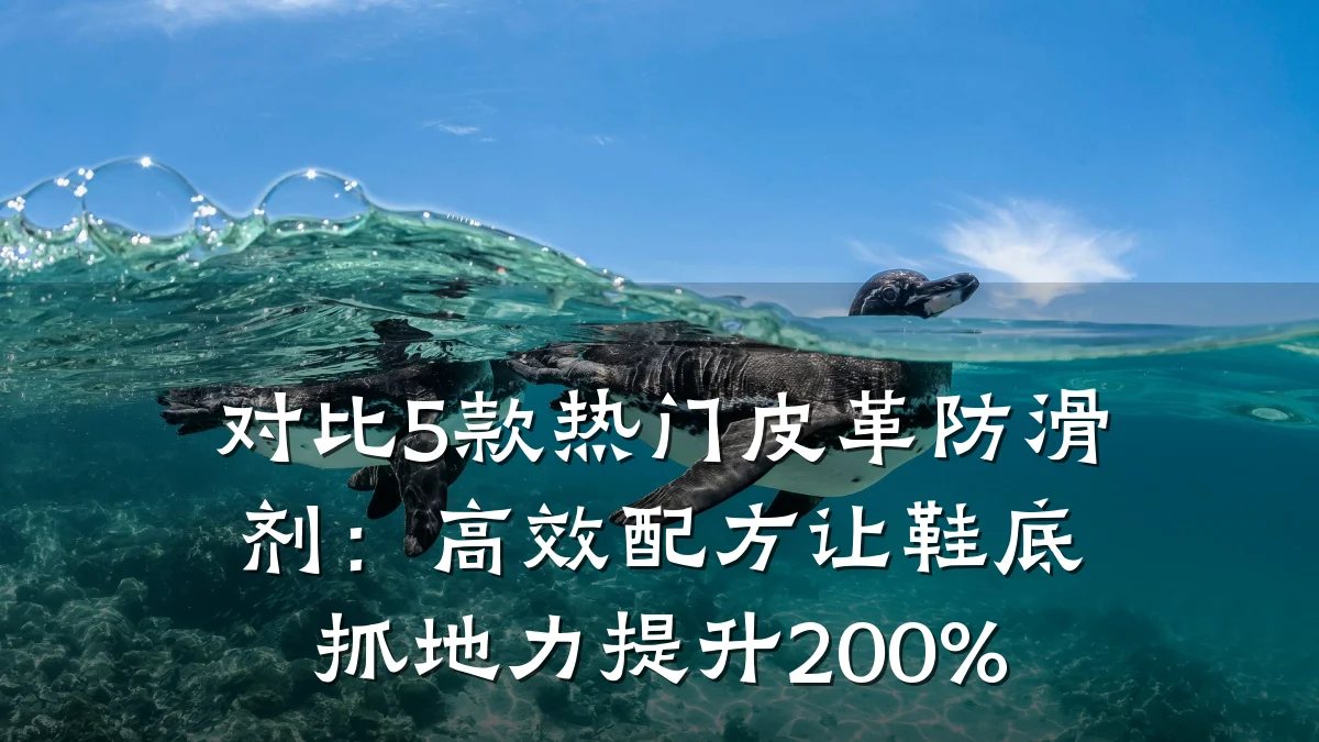 对比5款热门皮革防滑剂:高效配方让鞋底抓地力提升200%