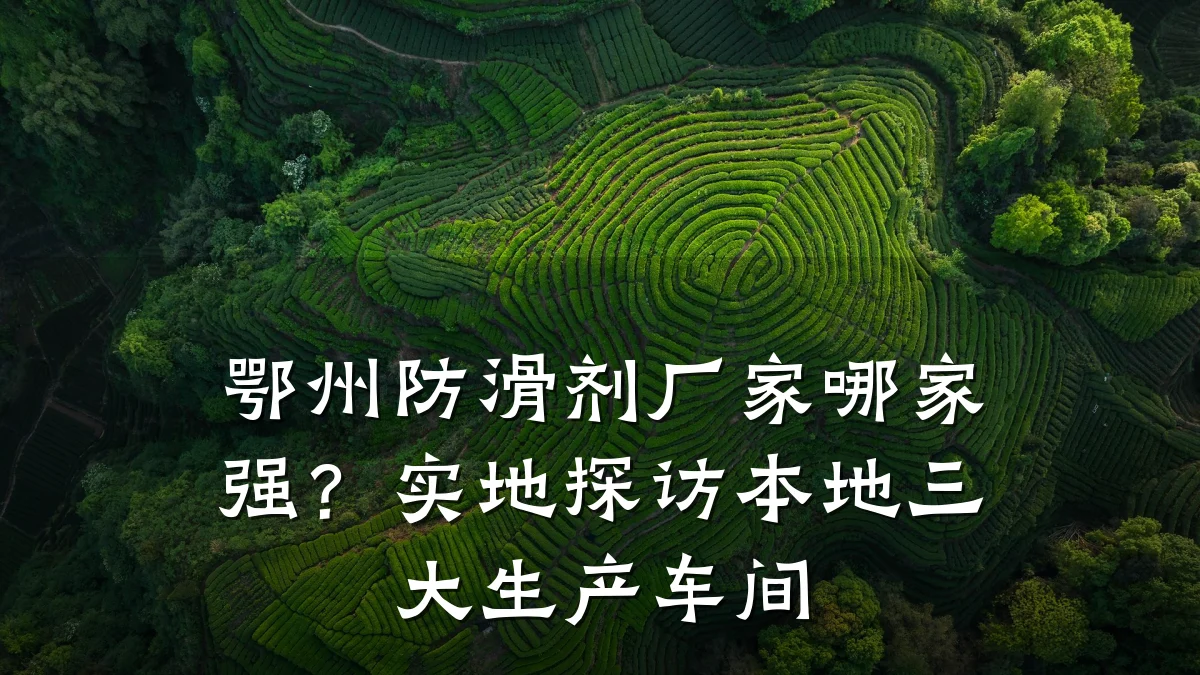 鄂州防滑剂厂家哪家强?实地探访本地三大生产车间