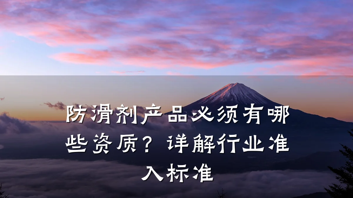 防滑剂产品必须有哪些资质?详解行业准入标准