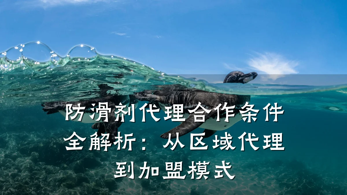 防滑剂代理合作条件全解析:从区域代理到加盟模式
