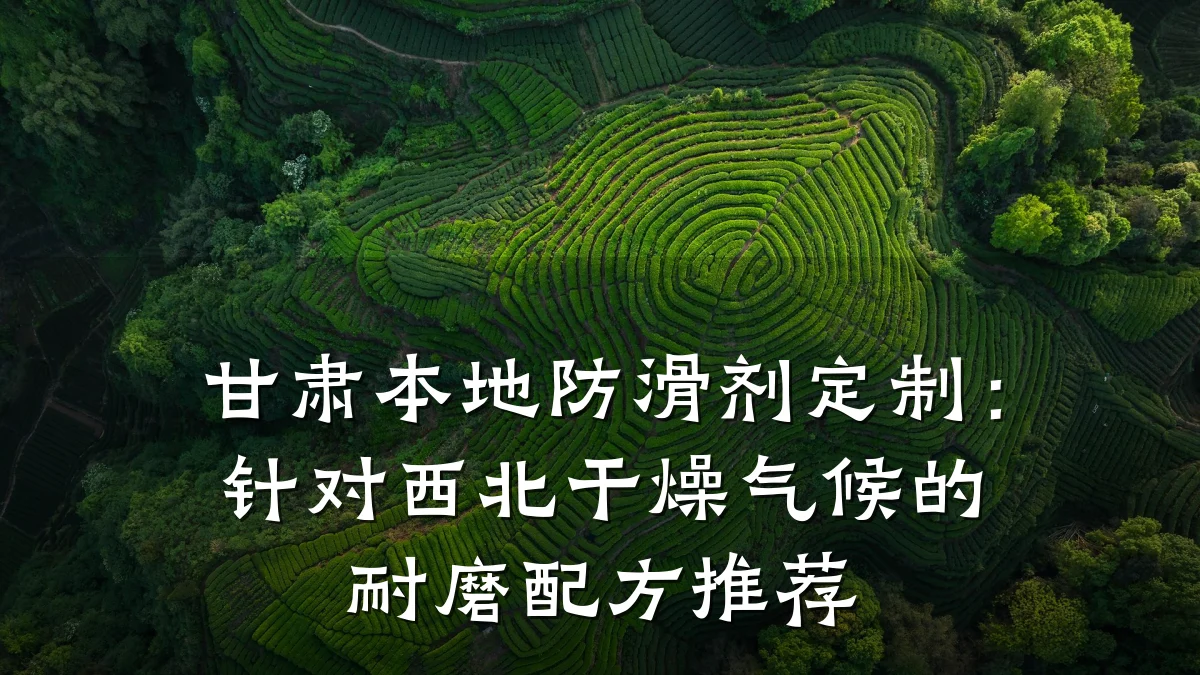 甘肃本地防滑剂定制:针对西北干燥气候的耐磨配方推荐