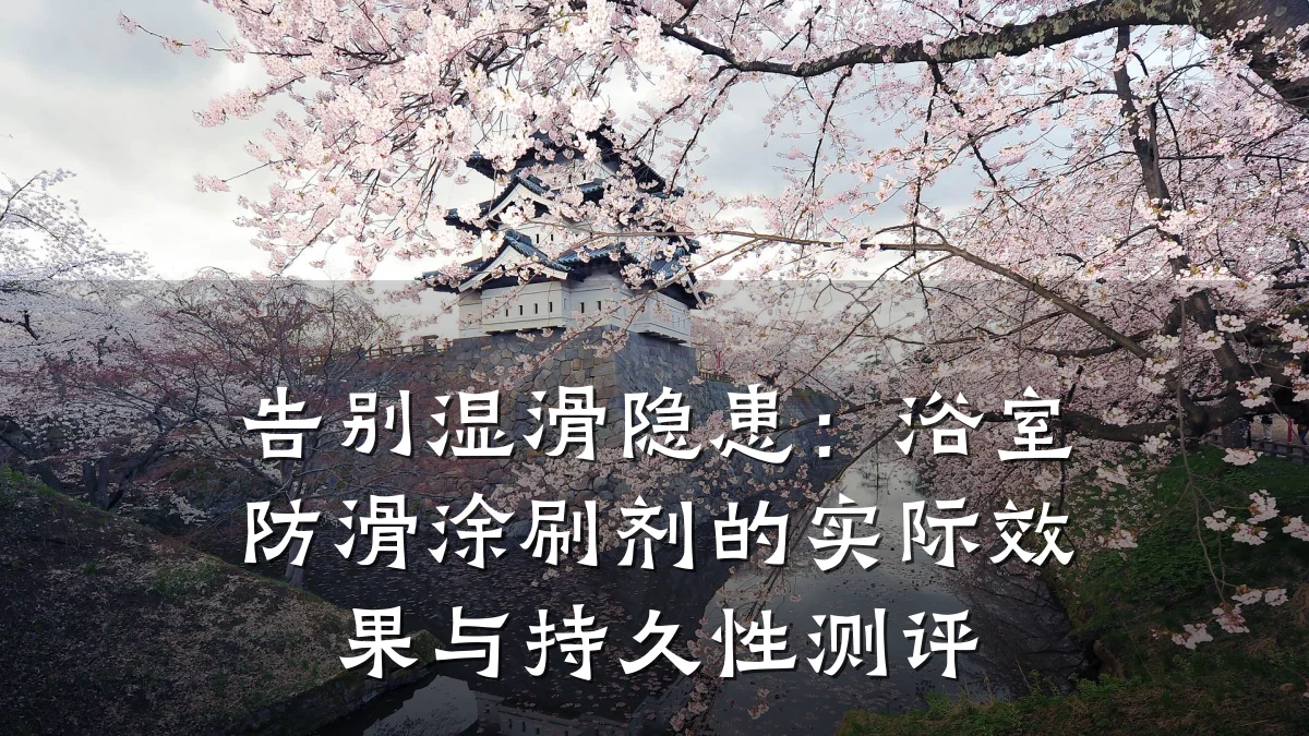 告别湿滑隐患:浴室防滑涂刷剂的实际效果与持久性测评