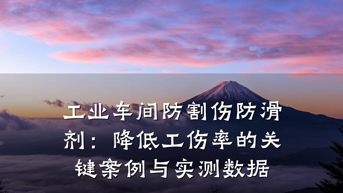 工业车间防割伤防滑剂:降低工伤率的关键案例与实测数据