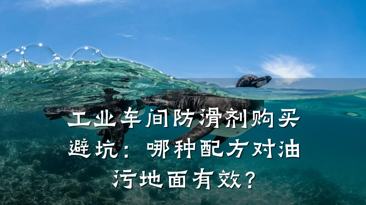工业车间防滑剂购买避坑:哪种配方对油污地面有效?