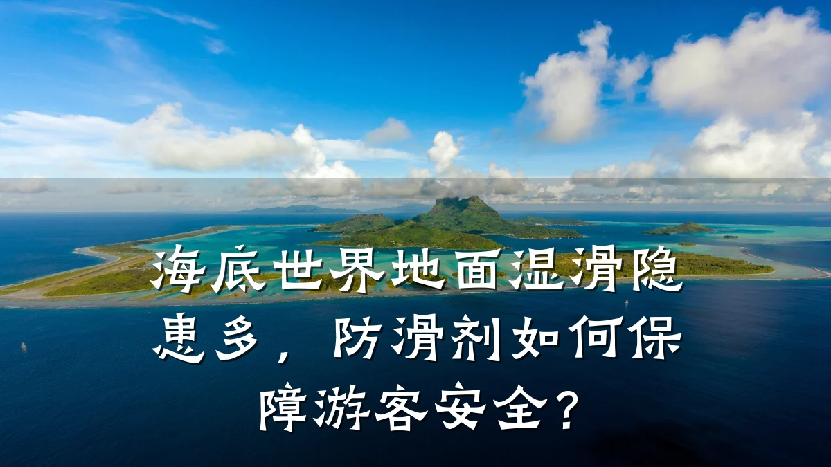 海底世界地面湿滑隐患多,防滑剂如何保障游客安全?