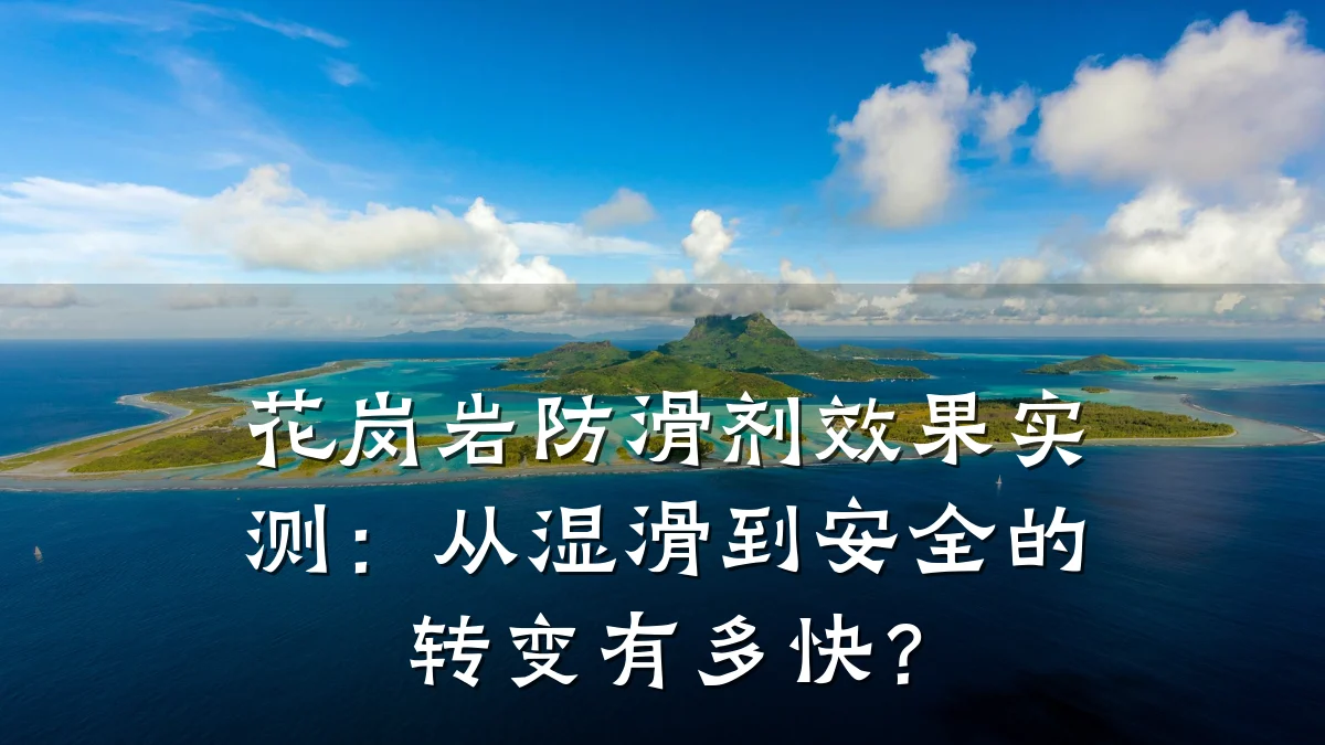 花岗岩防滑剂效果实测:从湿滑到安全的转变有多快?