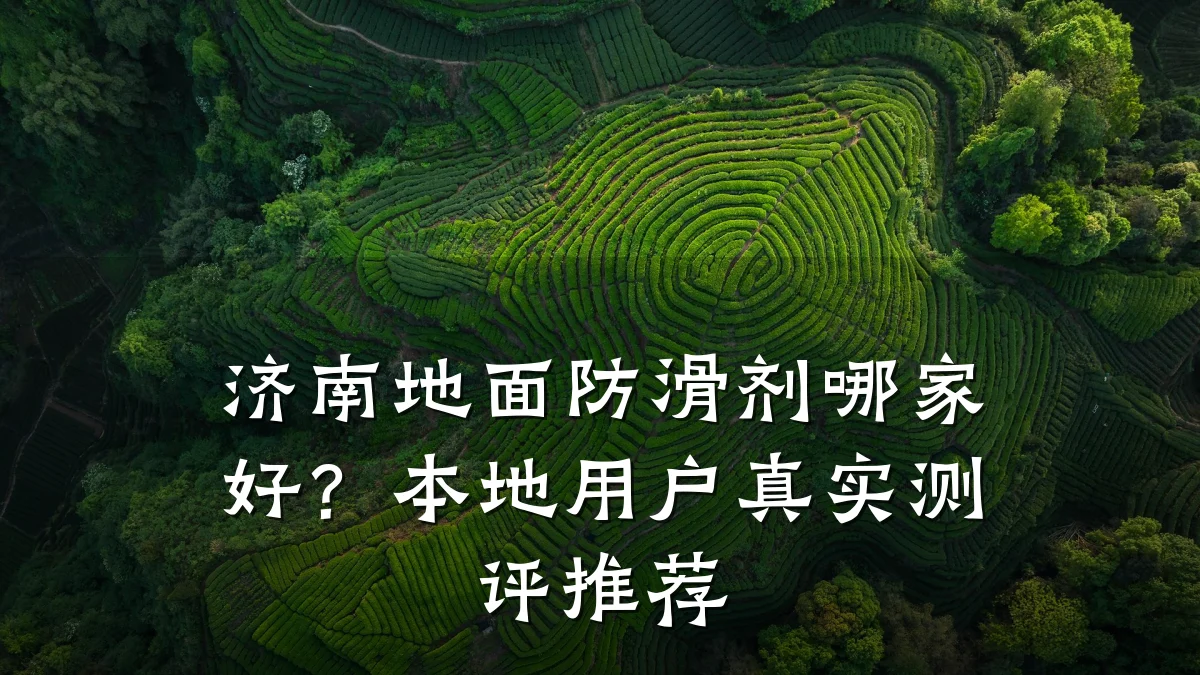 济南地面防滑剂哪家好?本地用户真实测评推荐