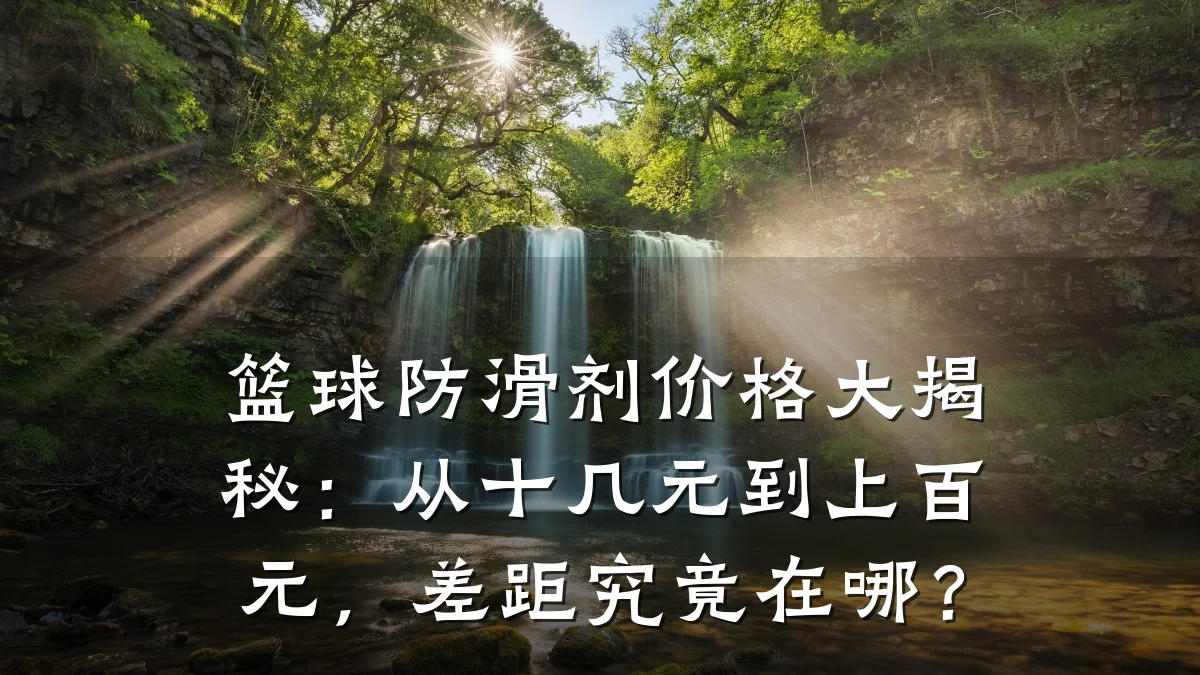 篮球防滑剂价格大揭秘:从十几元到上百元,差距究竟在哪?