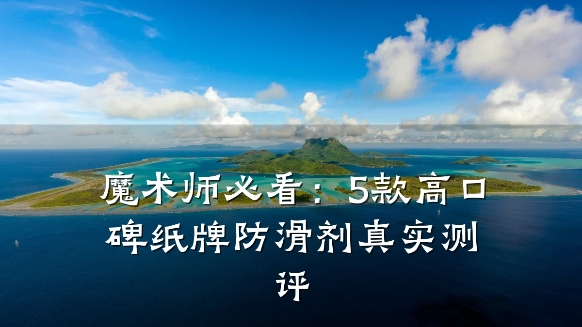 魔术师必看:5款高口碑纸牌防滑剂真实测评