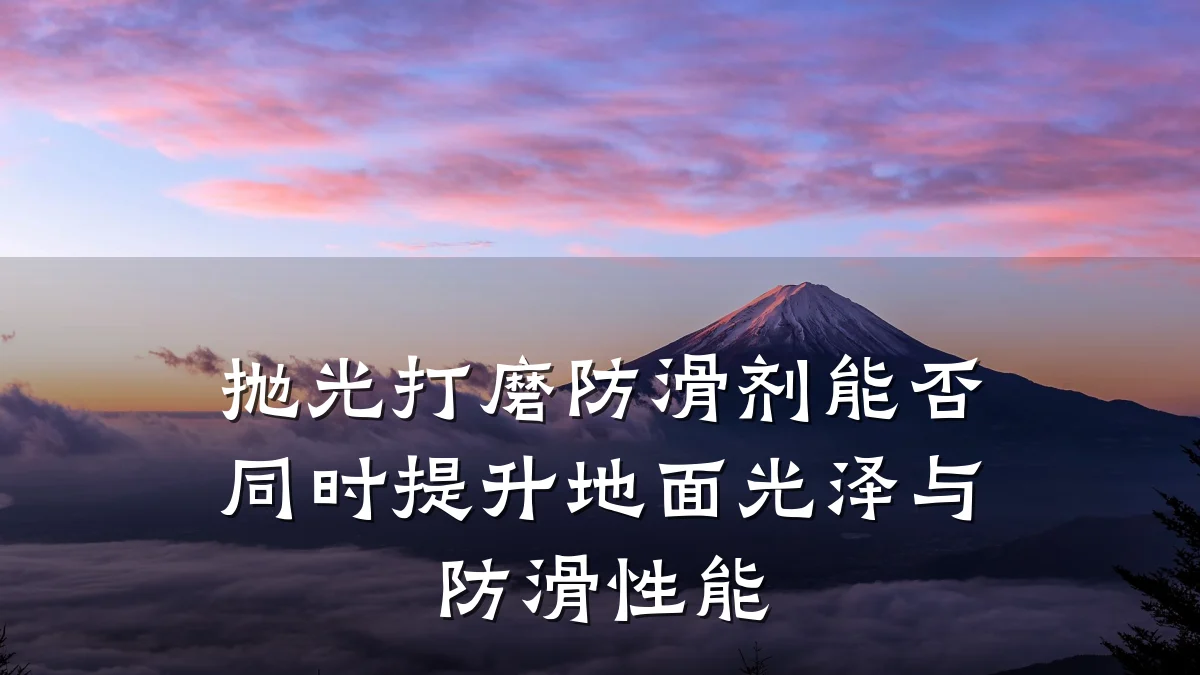抛光打磨防滑剂能否同时提升地面光泽与防滑性能