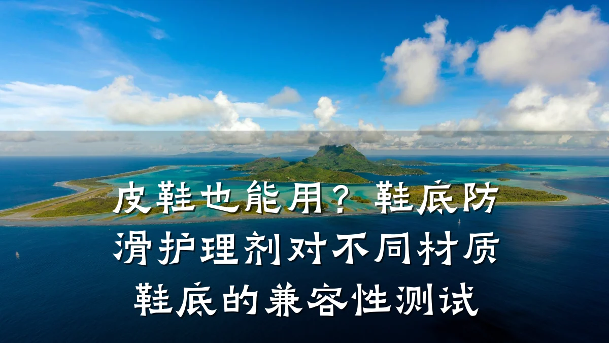 皮鞋也能用?鞋底防滑护理剂对不同材质鞋底的兼容性测试
