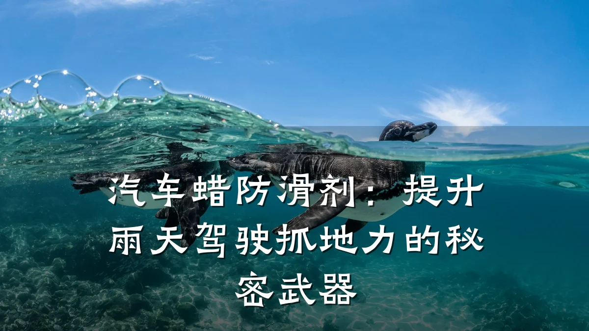 汽车蜡防滑剂:提升雨天驾驶抓地力的秘密武器