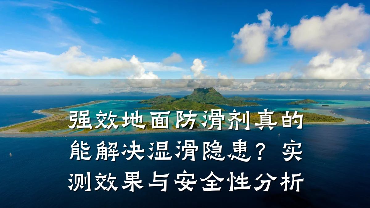 强效地面防滑剂真的能解决湿滑隐患?实测效果与安全性分析