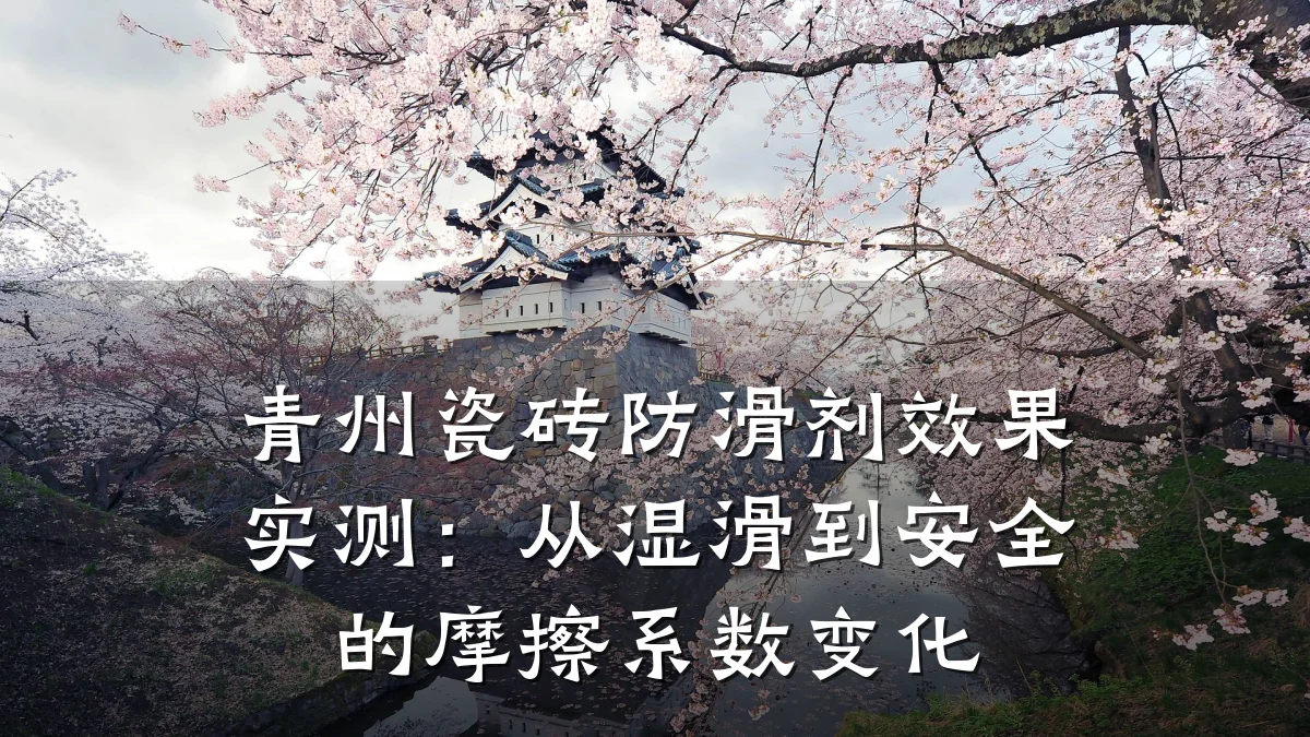 青州瓷砖防滑剂效果实测:从湿滑到安全的摩擦系数变化