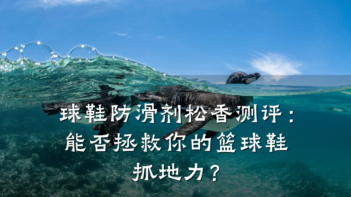球鞋防滑剂松香测评:能否拯救你的篮球鞋抓地力?