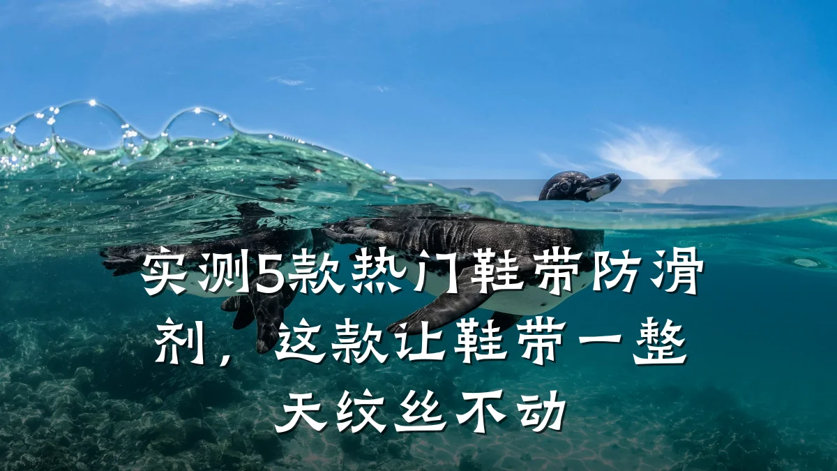 实测5款热门鞋带防滑剂,这款让鞋带一整天纹丝不动