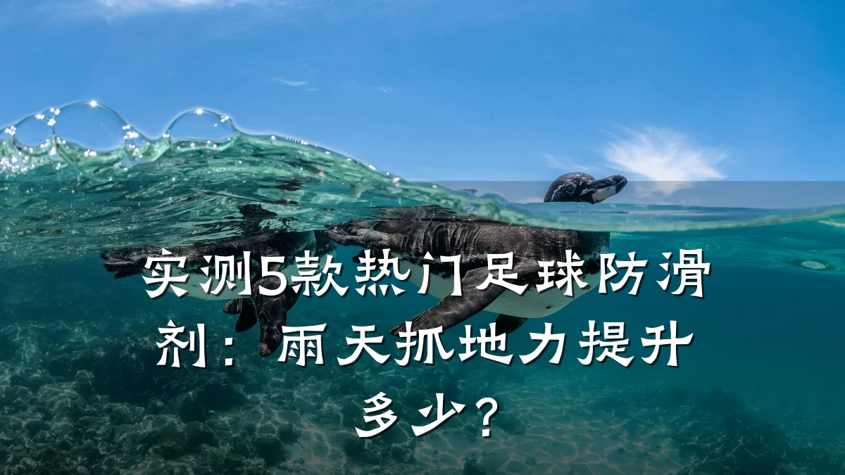 实测5款热门足球防滑剂:雨天抓地力提升多少?