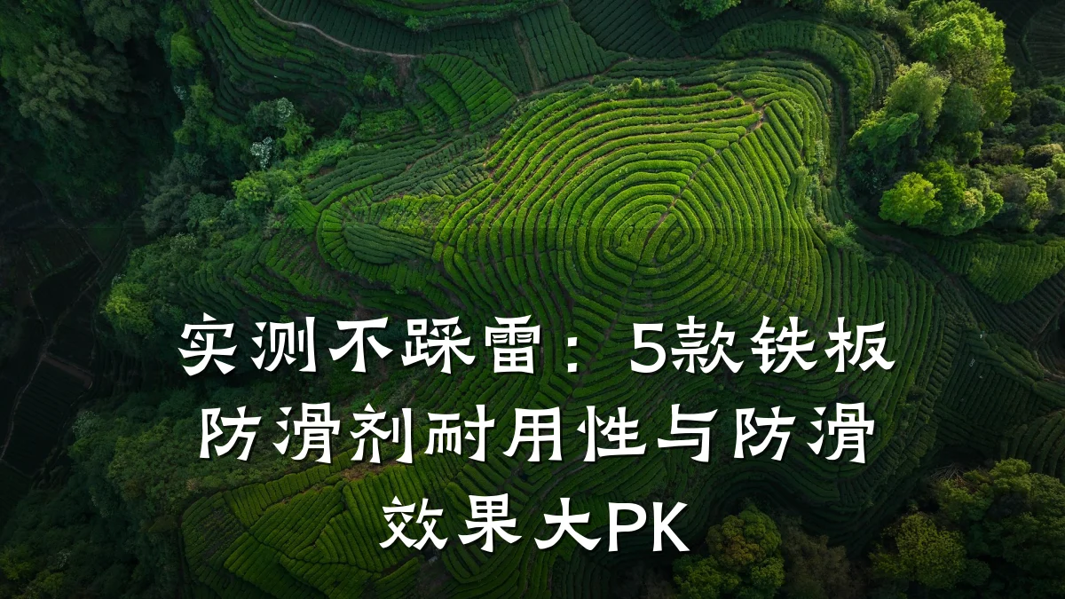 实测不踩雷:5款铁板防滑剂耐用性与防滑效果大PK