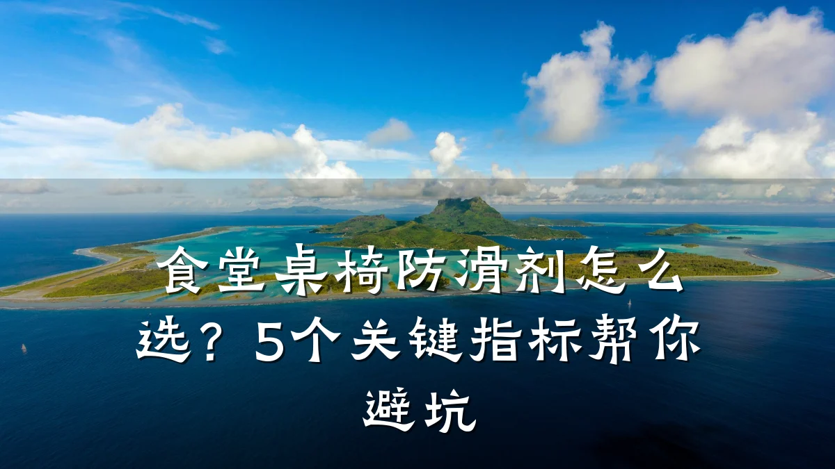 食堂桌椅防滑剂怎么选?5个关键指标帮你避坑