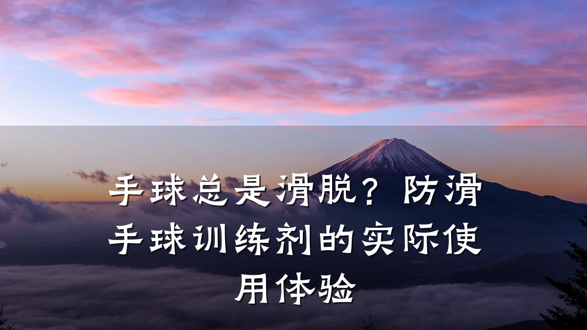 手球总是滑脱?防滑手球训练剂的实际使用体验
