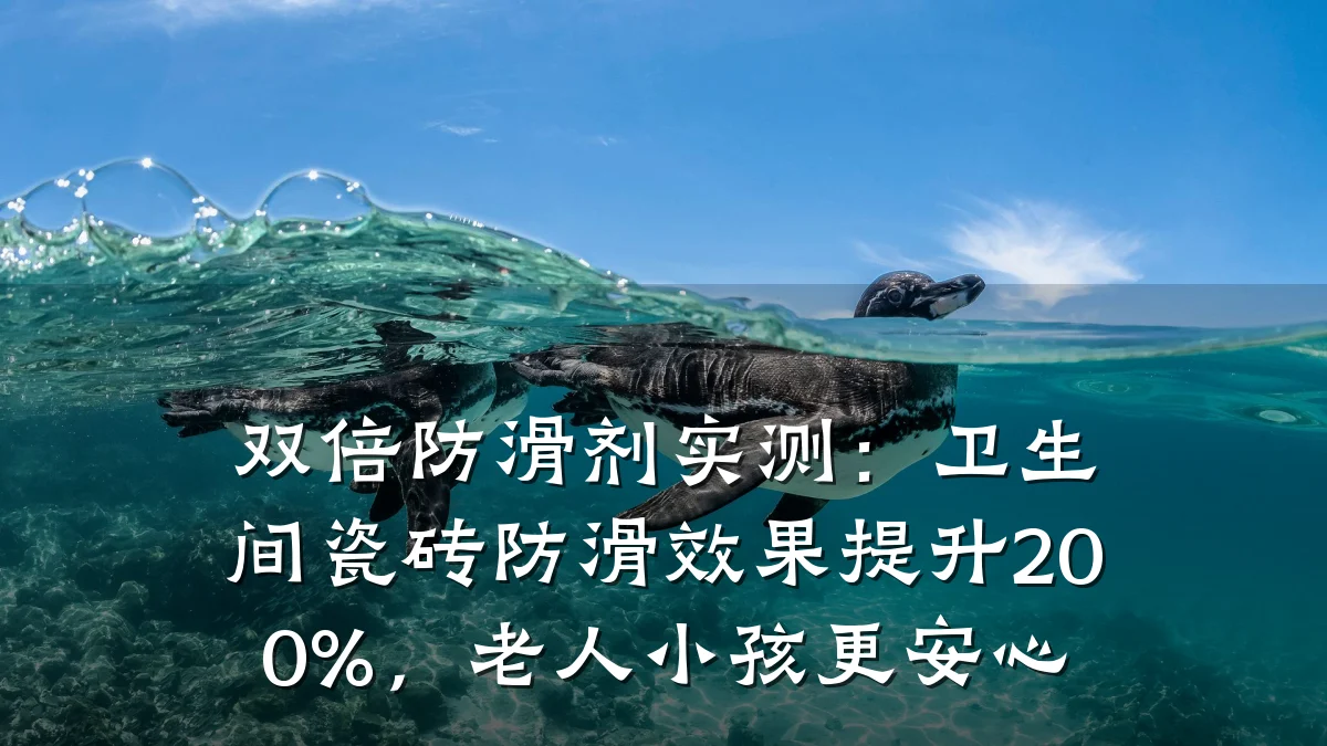 双倍防滑剂实测：卫生间瓷砖防滑效果提升200%，老人小孩更安心