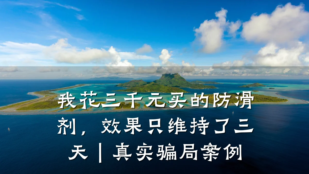 我花三千元买的防滑剂,效果只维持了三天|真实骗局案例