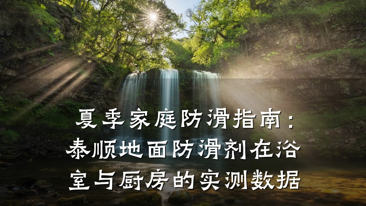 夏季家庭防滑指南:泰顺地面防滑剂在浴室与厨房的实测数据