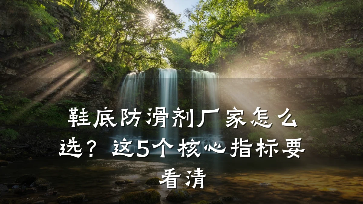 鞋底防滑剂厂家怎么选?这5个核心指标要看清