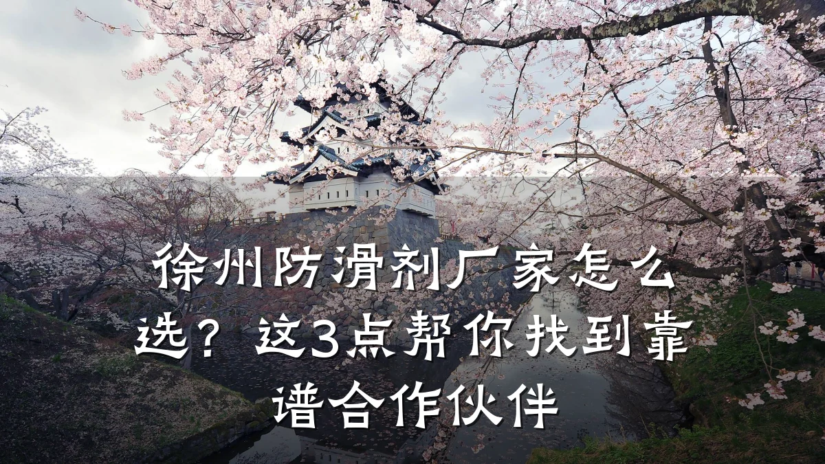徐州防滑剂厂家怎么选?这3点帮你找到靠谱合作伙伴