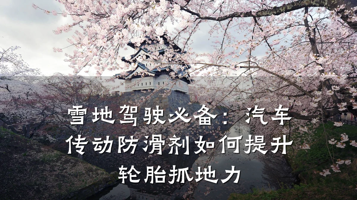 雪地驾驶必备:汽车传动防滑剂如何提升轮胎抓地力