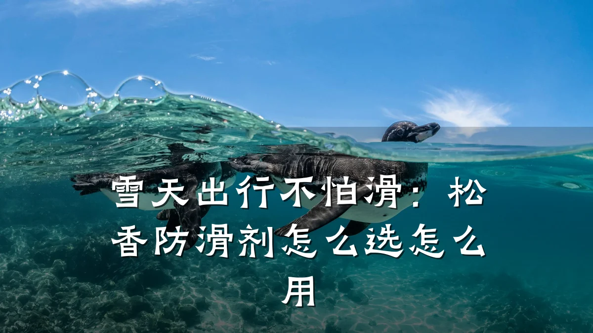 雪天出行不怕滑:松香防滑剂怎么选怎么用