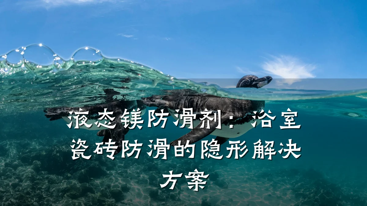 液态镁防滑剂:浴室瓷砖防滑的隐形解决方案