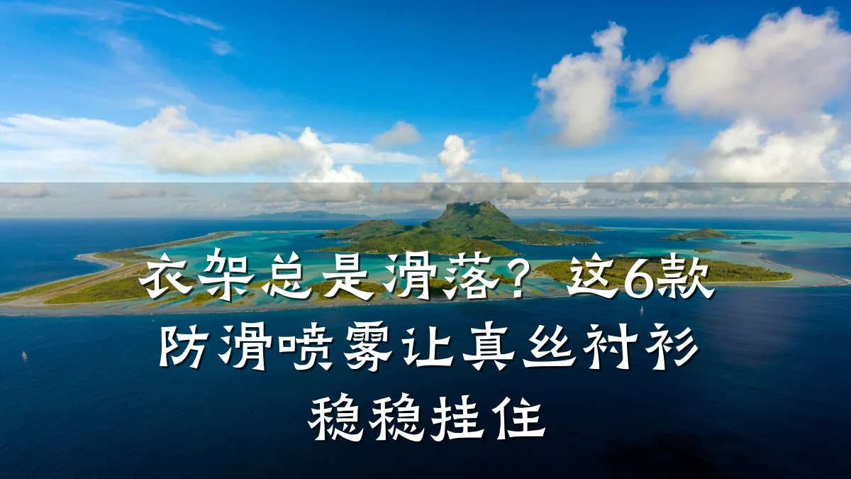 衣架总是滑落?这6款防滑喷雾让真丝衬衫稳稳挂住