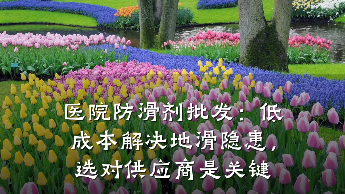 医院防滑剂批发:低成本解决地滑隐患,选对供应商是关键