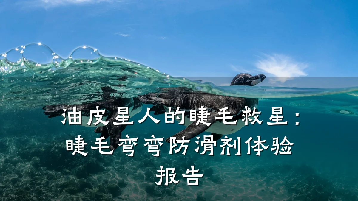 油皮星人的睫毛救星:睫毛弯弯防滑剂体验报告