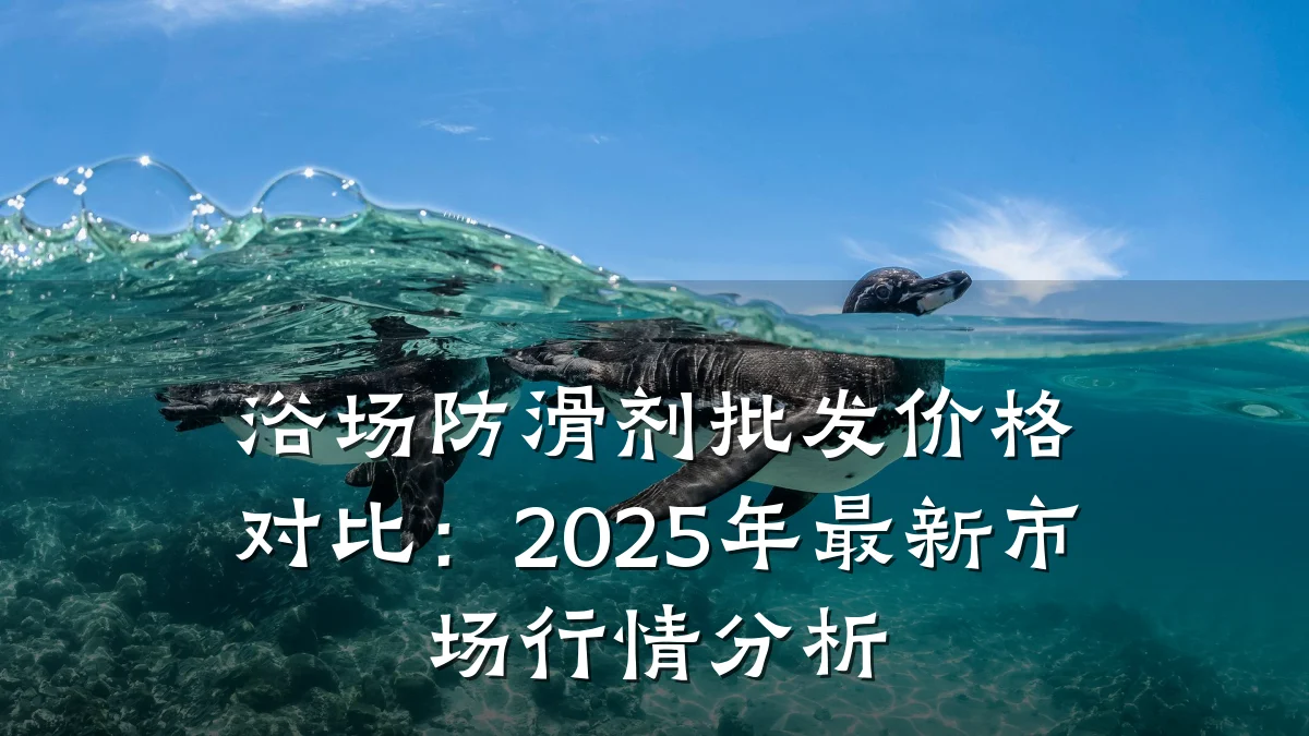 浴场防滑剂批发价格对比:2025年最新市场行情分析